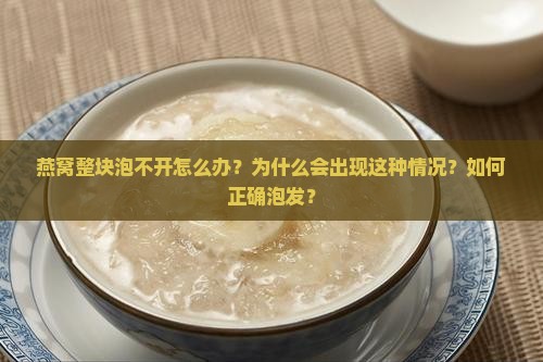 燕窝整块泡不开怎么办？为什么会出现这种情况？如何正确泡发？