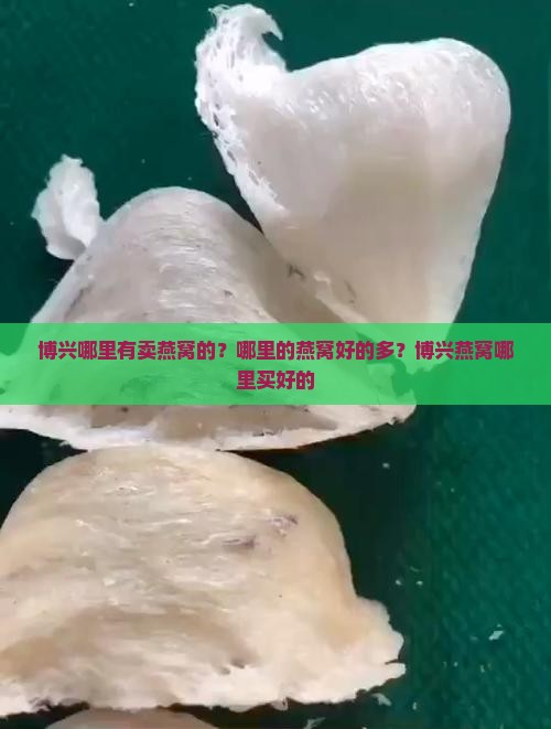 博兴哪里有卖燕窝的?哪里的燕窝好的多?博兴燕窝哪里买好的 博兴哪里有卖燕窝的?哪里的燕窝好的多?博兴燕窝哪里买好的