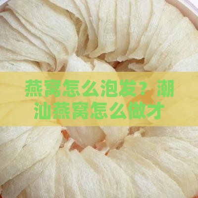 燕窝怎么泡发？潮汕燕窝怎么做才好吃？