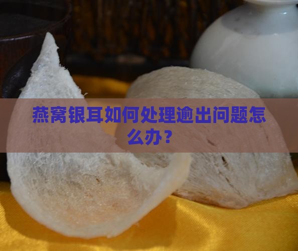 燕窝银耳如何处理逾出问题怎么办？