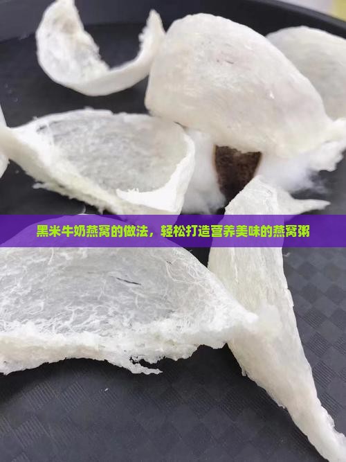 黑米牛奶燕窝的做法，轻松打造营养美味的燕窝粥