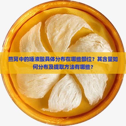 燕窝中的唾液酸具体分布在哪些部位？其含量如何分布及提取方法有哪些？