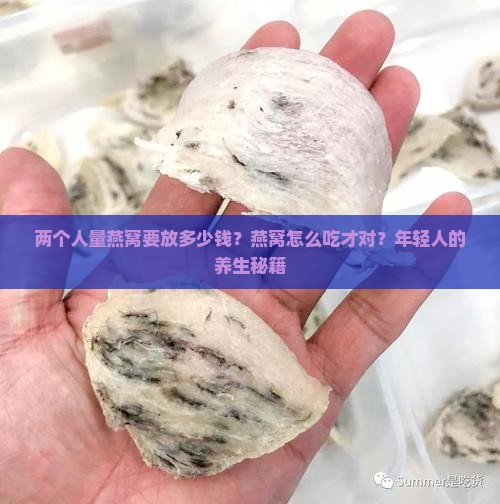 两个人量燕窝要放多少钱？燕窝怎么吃才对？年轻人的养生秘籍
