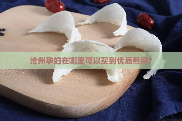 沧州孕妇在哪里可以买到优质燕窝？