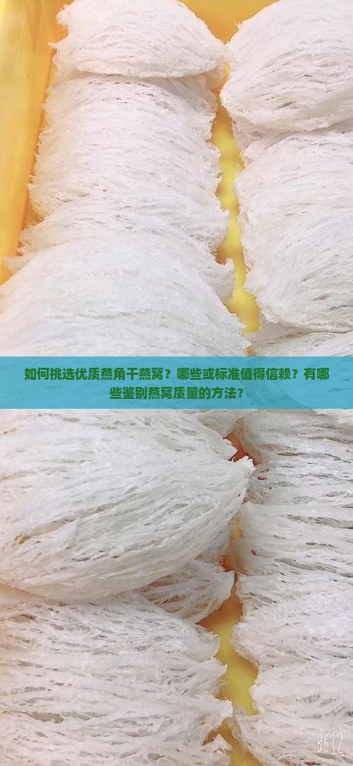如何挑选优质燕角干燕窝？哪些或标准值得信赖？有哪些鉴别燕窝质量的方法？