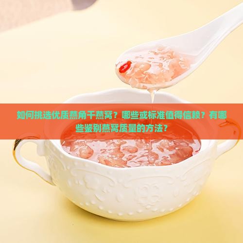 如何挑选优质燕角干燕窝？哪些或标准值得信赖？有哪些鉴别燕窝质量的方法？