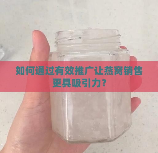 如何通过有效推广让燕窝销售更具吸引力？