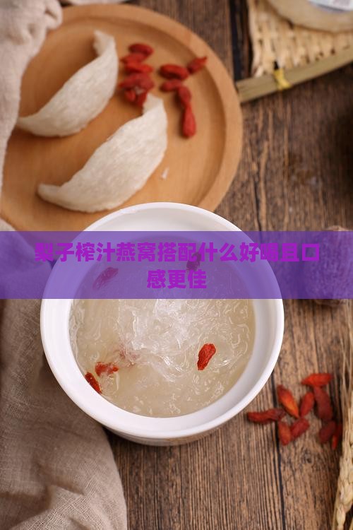 梨子榨汁燕窝搭配什么好喝且口感更佳