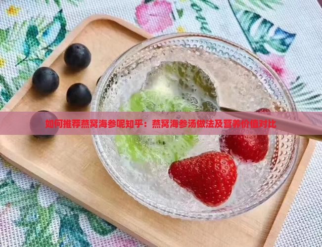 如何推荐燕窝海参呢知乎：燕窝海参汤做法及营养价值对比