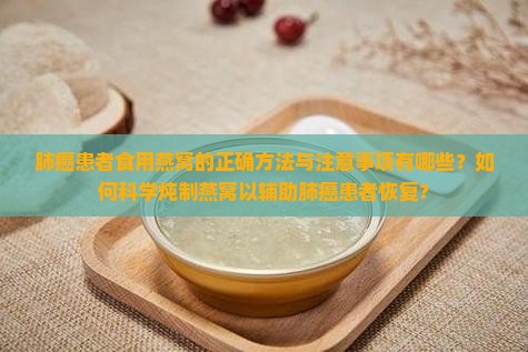 肺癌患者食用燕窝的正确方法与注意事项有哪些？如何科学炖制燕窝以辅助肺癌患者恢复？
