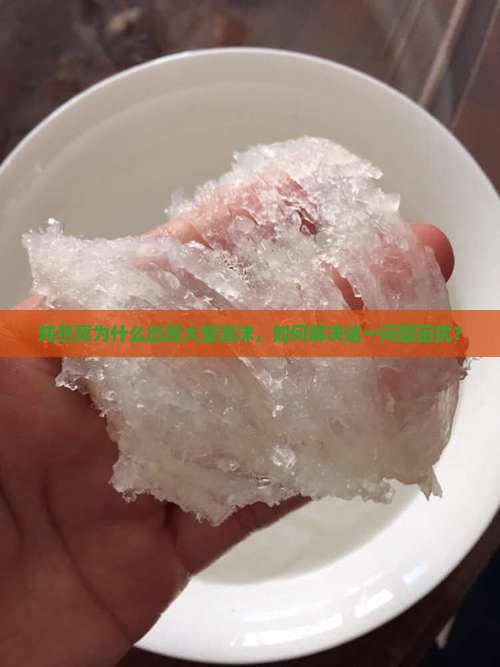 炖燕窝为什么出现大量泡沫，如何解决这一问题困扰？