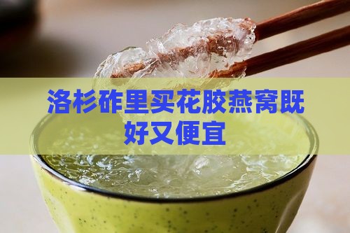 洛杉砟里买花胶燕窝既好又便宜