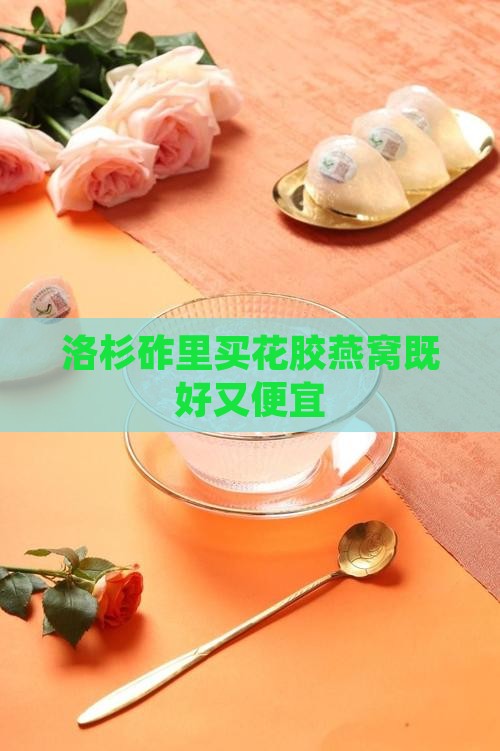 洛杉砟里买花胶燕窝既好又便宜