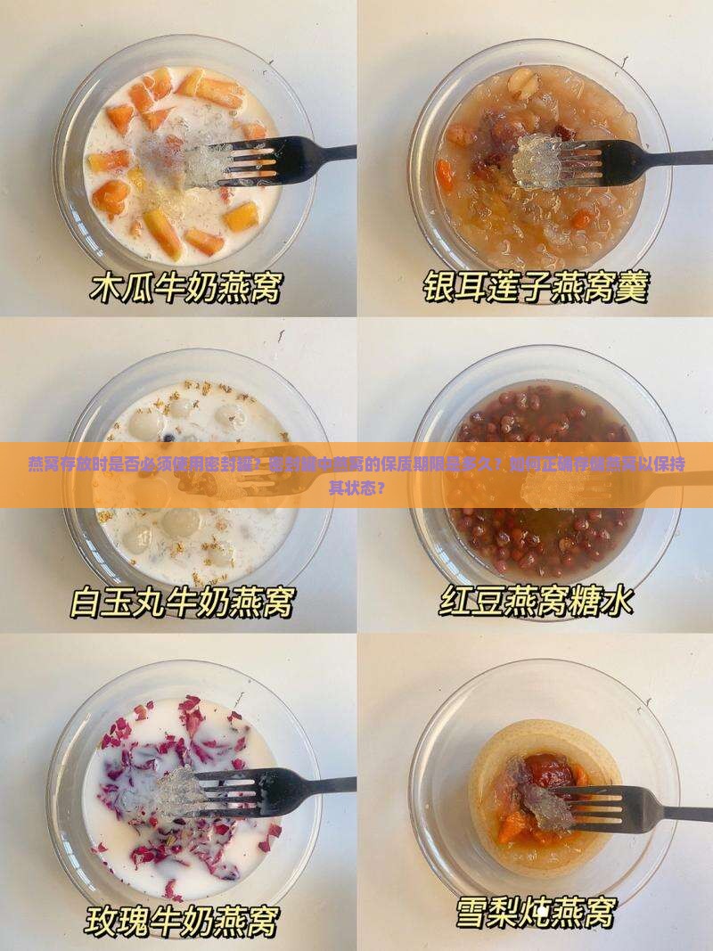 燕窝存放时是否必须使用密封罐？密封罐中燕窝的保质期限是多久？如何正确存储燕窝以保持其状态？