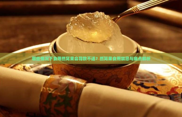 哪些情况下食用燕窝果会导致不适？燕窝果食用禁忌与痛点解析