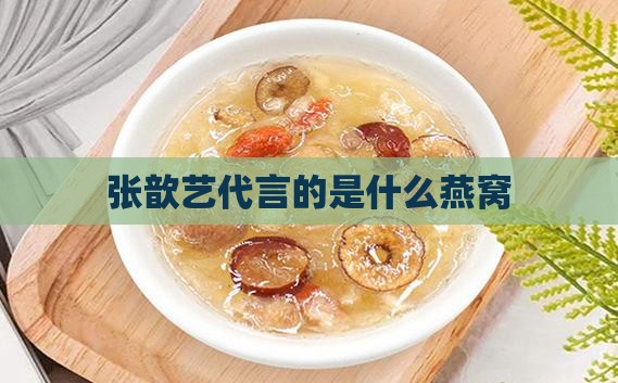 张歆艺代言的是什么燕窝