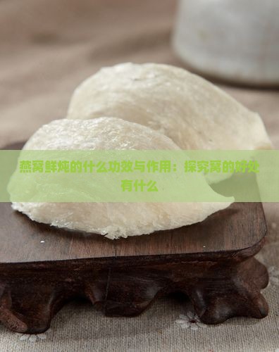 燕窝鲜炖的什么功效与作用：探究窝的好处有什么