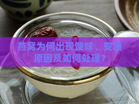 燕窝为何出现馊味、变质原因及如何处理？