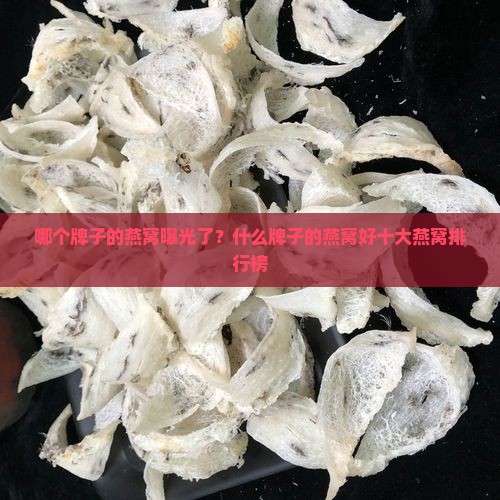 哪个牌子的燕窝曝光了？什么牌子的燕窝好十大燕窝排行榜