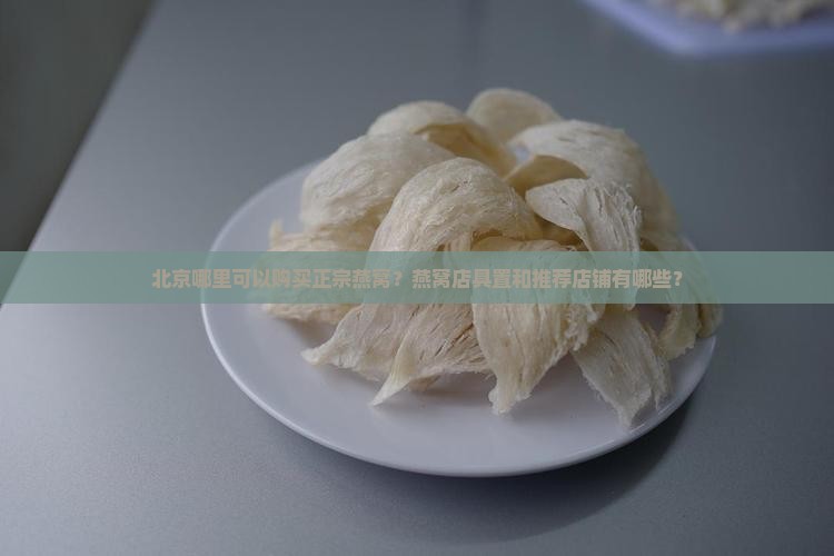 北京哪里可以购买正宗燕窝？燕窝店具置和推荐店铺有哪些？