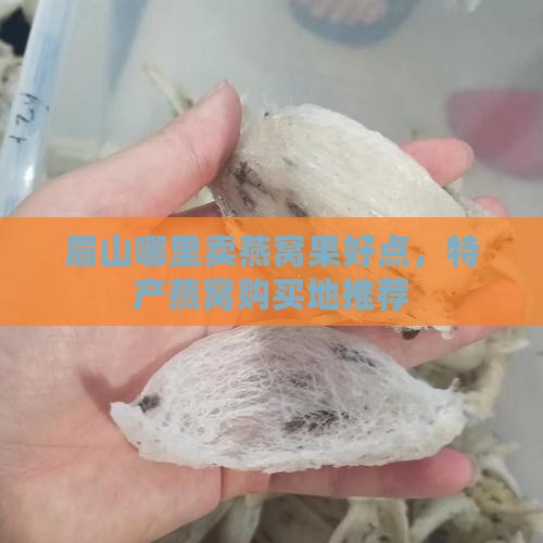 眉山哪里卖燕窝果好点，特产燕窝购买地推荐