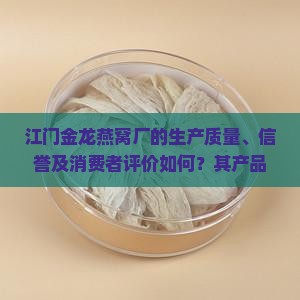 江门金龙燕窝厂的生产质量、信誉及消费者评价如何？其产品种类、价格及购买渠道有哪些？