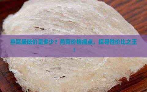 燕窝最低价是多少？燕窝价格痛点，探寻性价比之王！