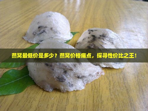 燕窝最低价是多少？燕窝价格痛点，探寻性价比之王！