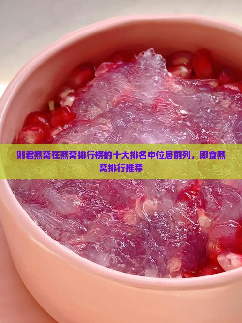 则君燕窝在燕窝排行榜的十大排名中位居前列，即食燕窝排行推荐