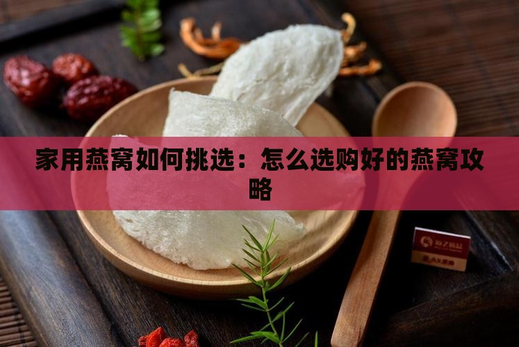家用燕窝如何挑选：怎么选购好的燕窝攻略