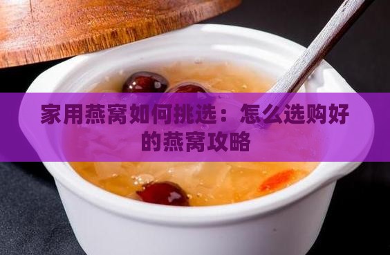 家用燕窝如何挑选：怎么选购好的燕窝攻略
