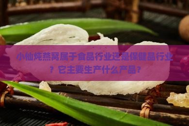 小仙炖燕窝属于食品行业还是保健品行业？它主要生产什么产品？