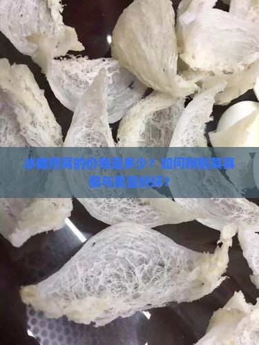 冰糖燕窝的价钱是多少？如何辨别其真假与质量好坏？