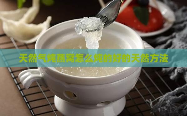 天然气炖燕窝怎么炖的好的天然方法