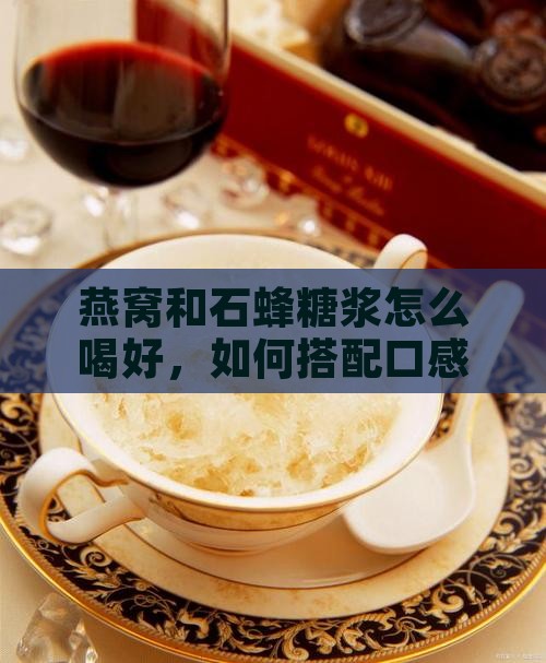 燕窝和石蜂糖浆怎么喝好，如何搭配口感更佳
