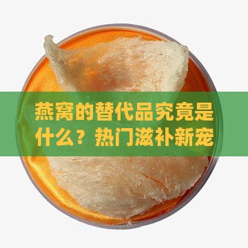 燕窝的替代品究竟是什么？热门滋补新宠！
