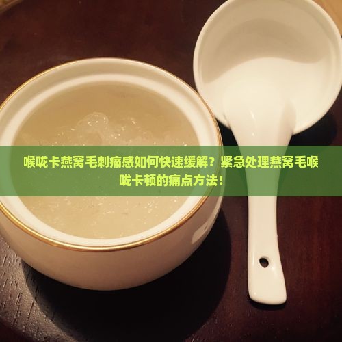 喉咙卡燕窝毛刺痛感如何快速缓解？紧急处理燕窝毛喉咙卡顿的痛点方法！