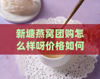 新塘燕窝团购怎么样呀价格如何