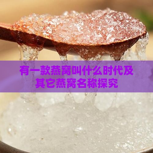有一款燕窝叫什么时代及其它燕窝名称探究