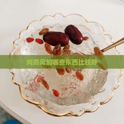 炖燕窝加哪些东西比较好