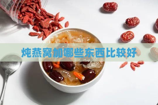 炖燕窝加哪些东西比较好