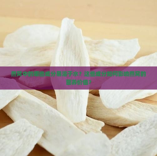 燕窝中的哪些成分易溶于水？这些成分如何影响燕窝的营养价值？