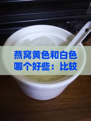 燕窝黄色和白色哪个好些：比较优劣差异