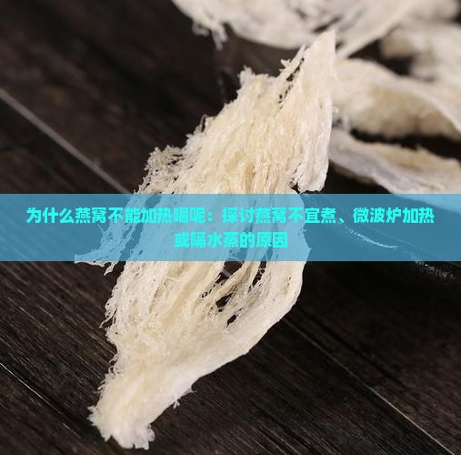 为什么燕窝不能加热喝呢：探讨燕窝不宜煮、微波炉加热或隔水蒸的原因