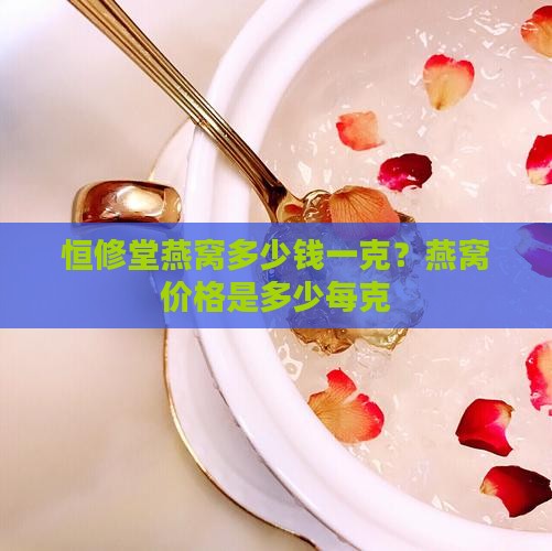 恒修堂燕窝多少钱一克？燕窝价格是多少每克