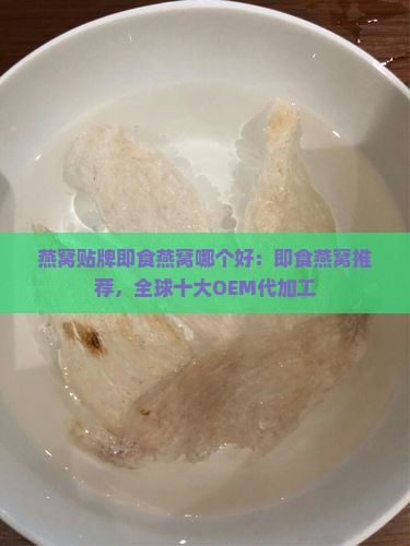 燕窝贴牌即食燕窝哪个好：即食燕窝推荐，全球十大OEM代加工