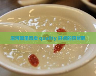 唐河哪里有卖 quality 好点的燕窝呢