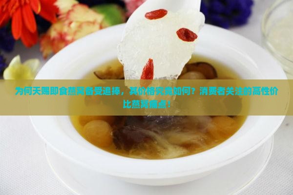 为何天赐即食燕窝备受追捧，其价格究竟如何？消费者关注的高性价比燕窝痛点！