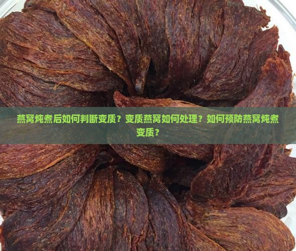燕窝炖煮后如何判断变质？变质燕窝如何处理？如何预防燕窝炖煮变质？