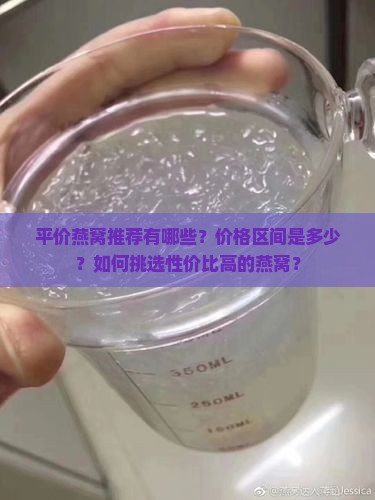 平价燕窝推荐有哪些？价格区间是多少？如何挑选性价比高的燕窝？